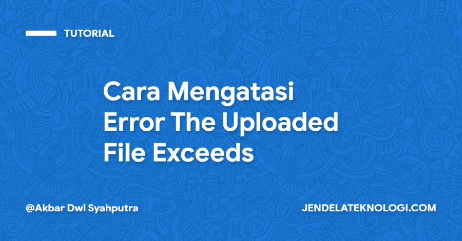 Cara Mengatasi Error The Uploaded File Exceeds