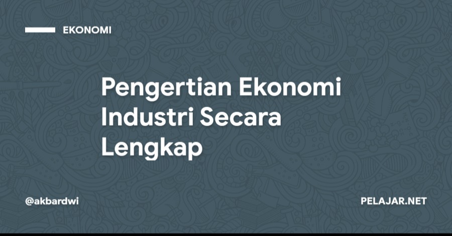 Pengertian Ekonomi Industri Secara Lengkap