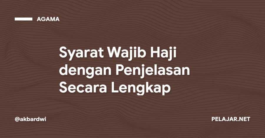 Syarat Wajib Haji dengan Penjelasan Secara Lengkap