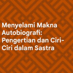Menyelami Makna Autobiografi Pengertian dan Ciri-Ciri dalam Sastra